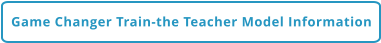 Game Changer Train-the Teacher Model Information