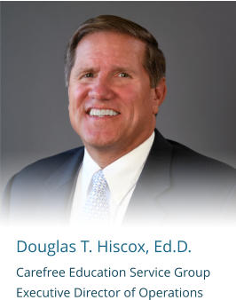 Douglas T. Hiscox, Ed.D. Carefree Education Service Group   Executive Director of Operations