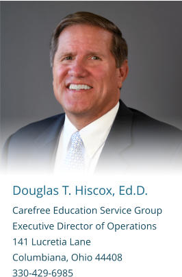 Douglas T. Hiscox, Ed.D. Carefree Education Service Group   Executive Director of Operations 141 Lucretia Lane Columbiana, Ohio 44408 330-429-6985